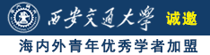 看美女操逼AV诚邀海内外青年优秀学者加盟西安交通大学